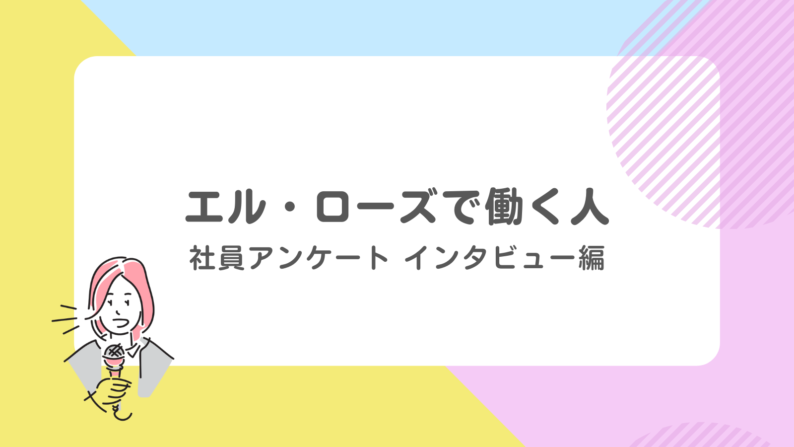 エル・ローズで働く人～社員アンケート インタビュー編～｜サムネイル